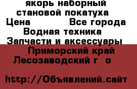 якорь наборный становой-покатуха › Цена ­ 1 500 - Все города Водная техника » Запчасти и аксессуары   . Приморский край,Лесозаводский г. о. 